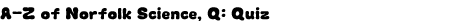 Graphic: A-Z Norfolk Science, Q: Quiz