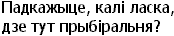 Padkazhytse, kali laska, dze tut prybiral'nia?
