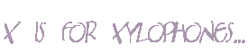 X is for Xylophones...
