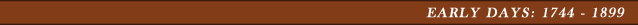 Early Days: 1744 - 1899