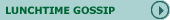 Click here for Lunchtime Gossip