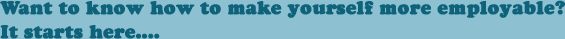 Want to know how to make yourself more employable? It starts here....