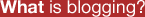What is blogging?