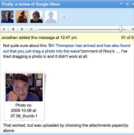 Not quite sure about this 'Bill Thompson has arrived and has also found out that you just drag a photo into the wave' comment of Rory's .... I've tried dragging a photo in and it didn't work at all. That worked, but was uploaded by choosing the attachments paperclip above.