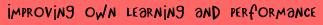 Improving own learning and performance